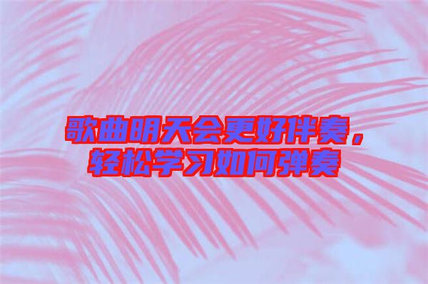 歌曲明天會更好伴奏，輕松學(xué)習(xí)如何彈奏