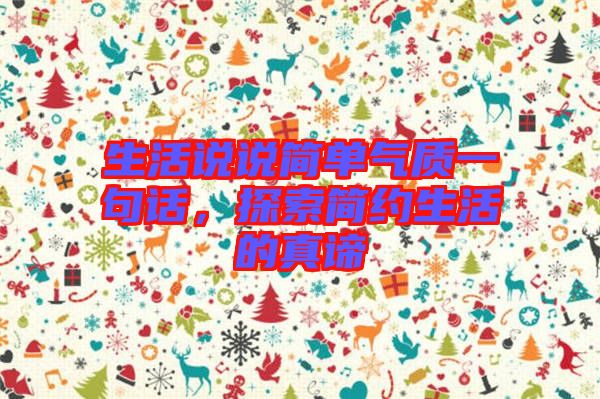 生活說說簡單氣質(zhì)一句話，探索簡約生活的真諦