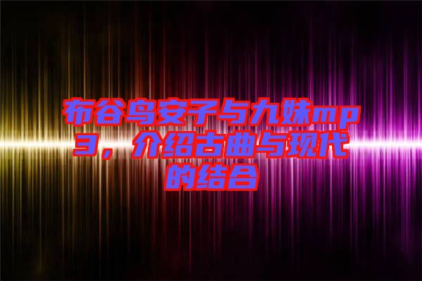 布谷鳥安子與九妹mp3，介紹古曲與現(xiàn)代的結(jié)合