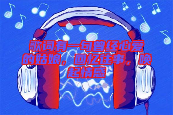 歌詞有一句曾經(jīng)心愛的姑娘，回憶往事，喚起情感