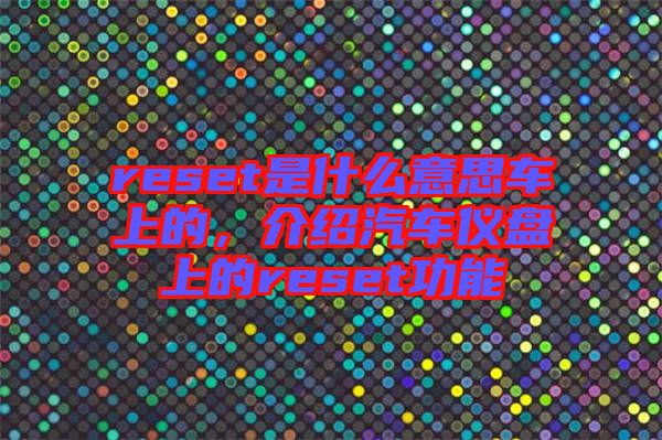 reset是什么意思車上的，介紹汽車儀盤(pán)上的reset功能