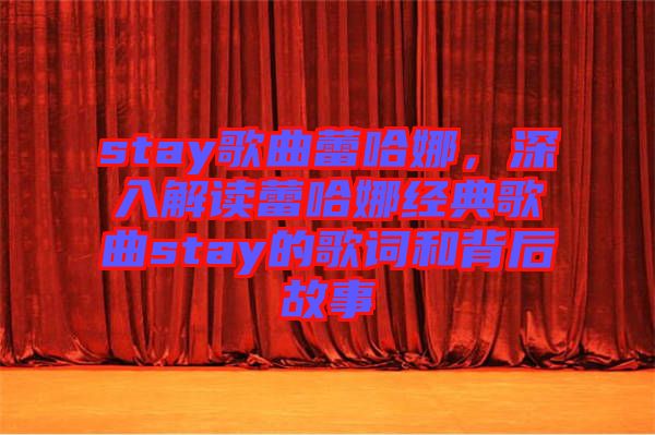 stay歌曲蕾哈娜，深入解讀蕾哈娜經(jīng)典歌曲stay的歌詞和背后故事