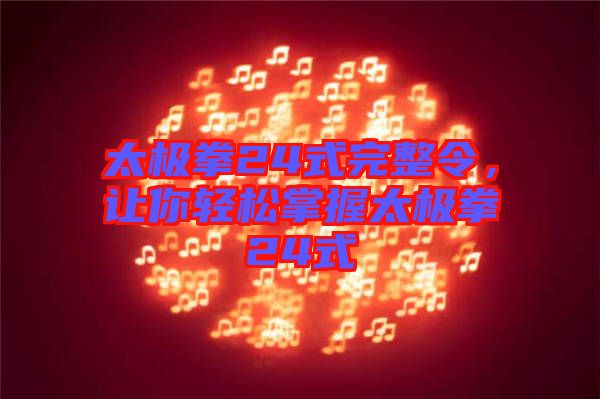 太極拳24式完整令，讓你輕松掌握太極拳24式
