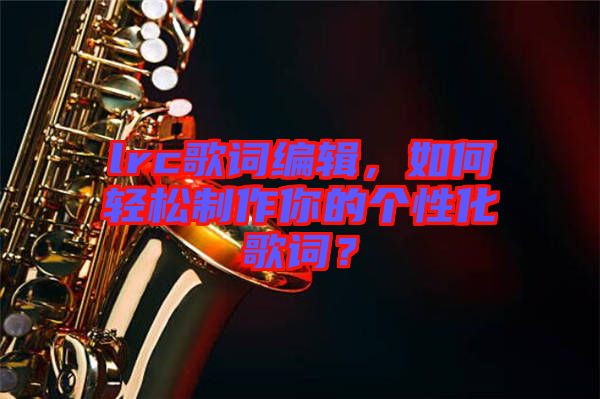 lrc歌詞編輯，如何輕松制作你的個性化歌詞？