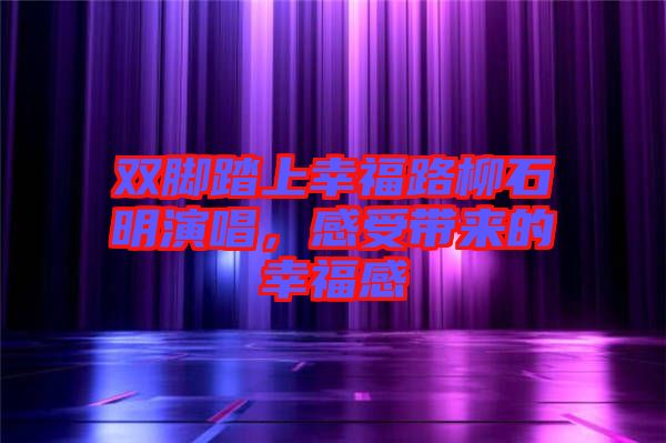 雙腳踏上幸福路柳石明演唱，感受帶來的幸福感