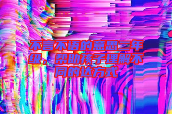不言不語的意思二年級，幫助孩子理解不同的達方式