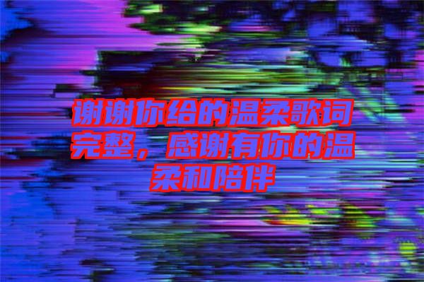 謝謝你給的溫柔歌詞完整，感謝有你的溫柔和陪伴