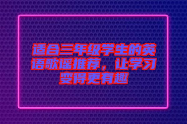 適合三年級(jí)學(xué)生的英語歌謠推薦，讓學(xué)習(xí)變得更有趣