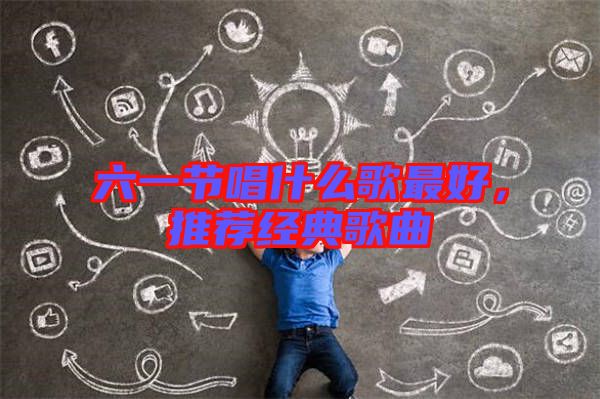 六一節(jié)唱什么歌最好，推薦經(jīng)典歌曲