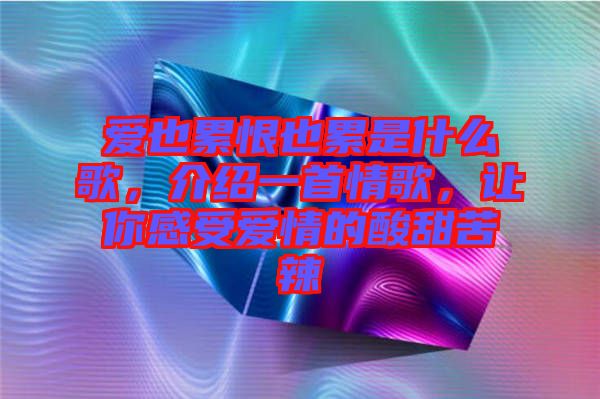 愛也累恨也累是什么歌，介紹一首情歌，讓你感受愛情的酸甜苦辣