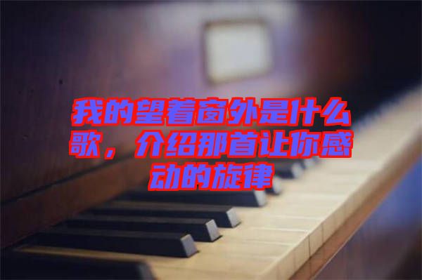 我的望著窗外是什么歌，介紹那首讓你感動的旋律