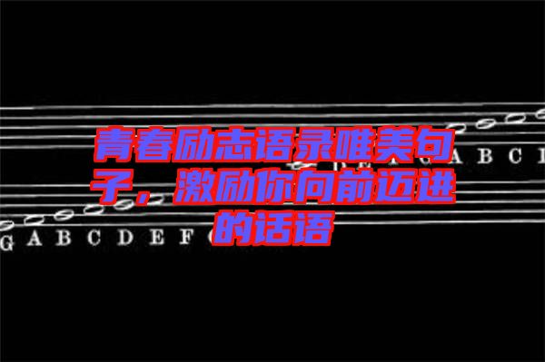青春勵志語錄唯美句子，激勵你向前邁進(jìn)的話語