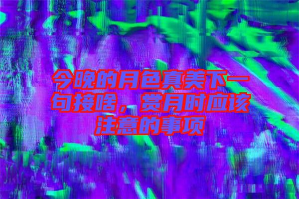 今晚的月色真美下一句接啥，賞月時應(yīng)該注意的事項