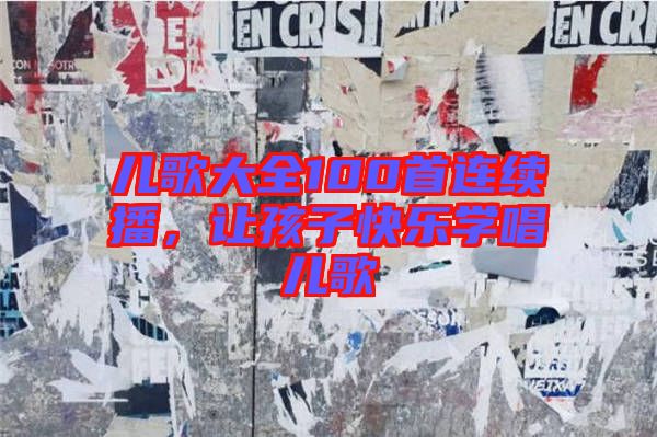 兒歌大全100首連續(xù)播，讓孩子快樂學唱兒歌
