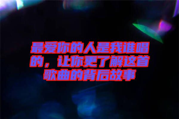 最愛你的人是我誰唱的，讓你更了解這首歌曲的背后故事