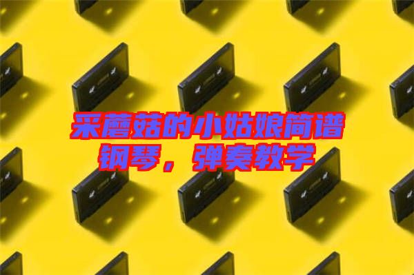 采蘑菇的小姑娘簡(jiǎn)譜鋼琴，彈奏教學(xué)