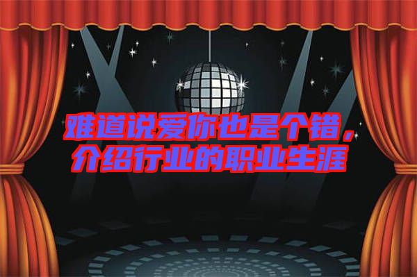 難道說愛你也是個錯，介紹行業(yè)的職業(yè)生涯