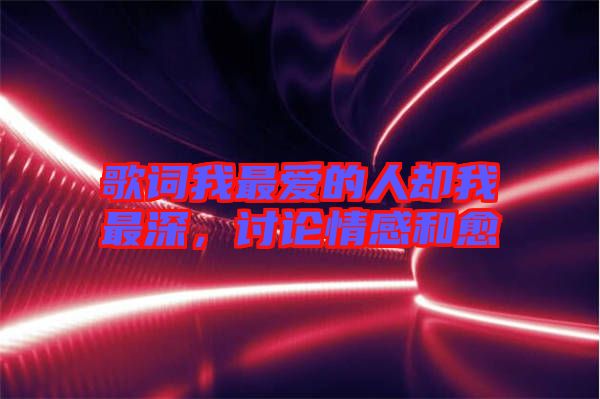 歌詞我最愛(ài)的人卻我最深，討論情感和愈