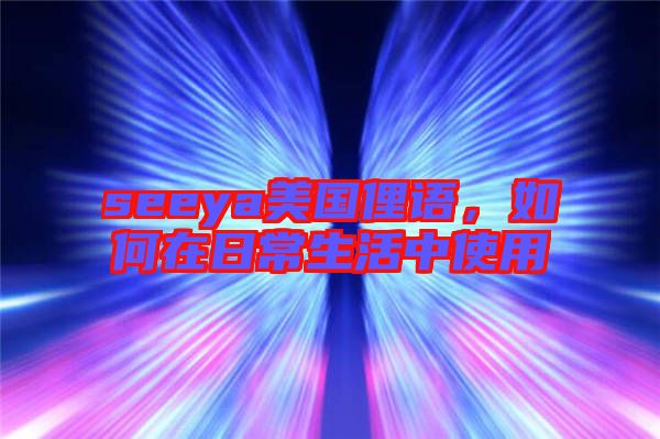 seeya美國俚語，如何在日常生活中使用