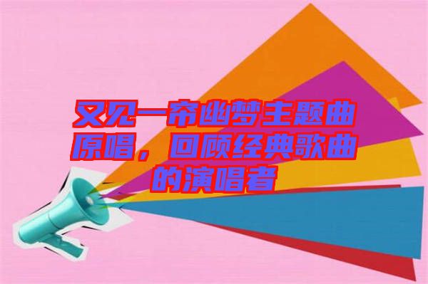 又見一簾幽夢主題曲原唱，回顧經(jīng)典歌曲的演唱者
