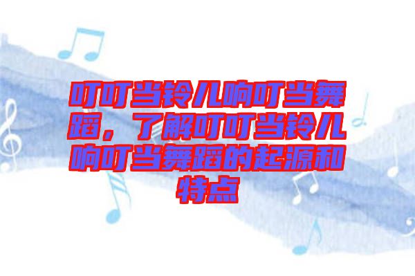 叮叮當(dāng)鈴兒響叮當(dāng)舞蹈，了解叮叮當(dāng)鈴兒響叮當(dāng)舞蹈的起源和特點(diǎn)