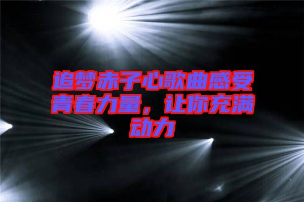 追夢(mèng)赤子心歌曲感受青春力量，讓你充滿動(dòng)力