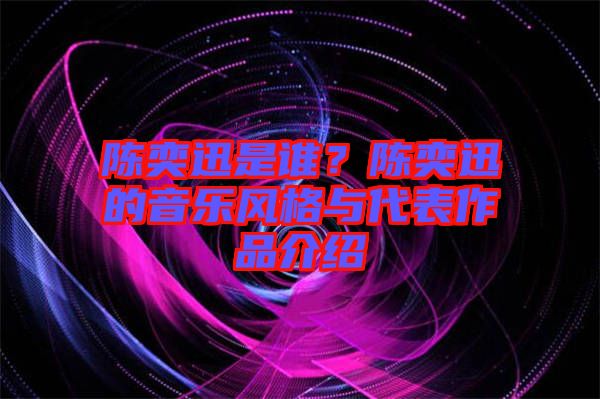陳奕迅是誰(shuí)？陳奕迅的音樂(lè)風(fēng)格與代表作品介紹