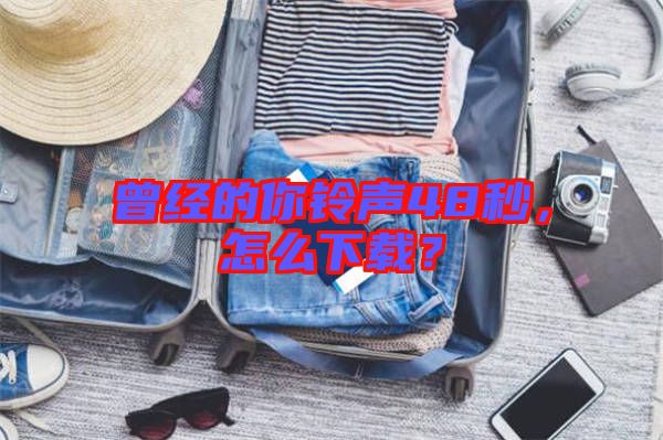 曾經(jīng)的你鈴聲48秒，怎么下載？