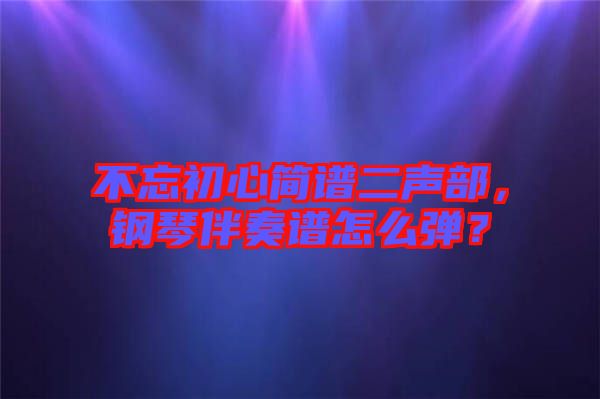 不忘初心簡譜二聲部，鋼琴伴奏譜怎么彈？