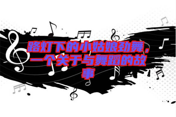 路燈下的小姑娘勁舞，一個關(guān)于與舞蹈的故事