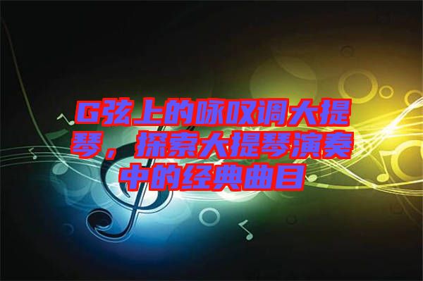 G弦上的詠嘆調(diào)大提琴，探索大提琴演奏中的經(jīng)典曲目