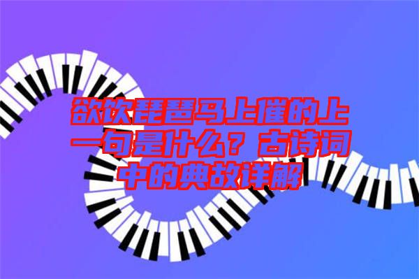 欲飲琵琶馬上催的上一句是什么？古詩(shī)詞中的典故詳解
