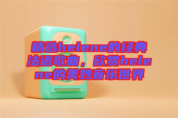 精選helene的經(jīng)典法語(yǔ)歌曲，欣賞helene的美妙音樂(lè)世界