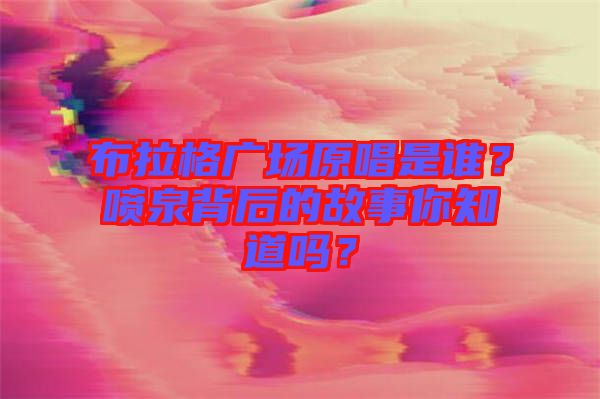 布拉格廣場原唱是誰？噴泉背后的故事你知道嗎？
