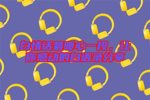 白情話最暖心一段，讓你感動的白語錄分享