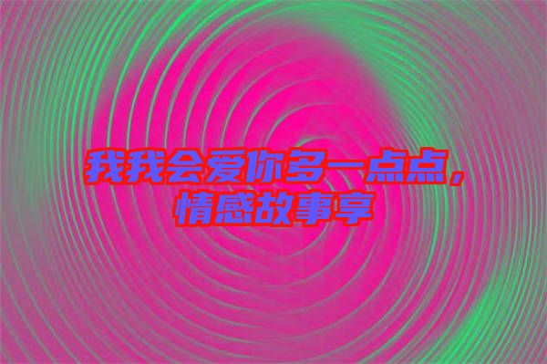 我我會愛你多一點(diǎn)點(diǎn)，情感故事享
