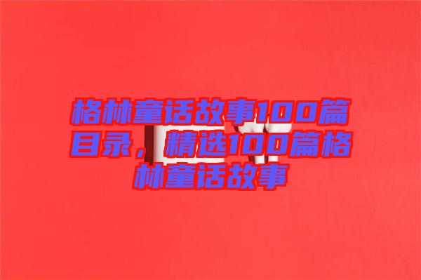 格林童話故事100篇目錄，精選100篇格林童話故事