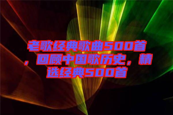 老歌經(jīng)典歌曲500首，回顧中國歌歷史，精選經(jīng)典500首