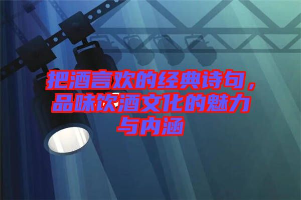把酒言歡的經(jīng)典詩句，品味飲酒文化的魅力與內(nèi)涵