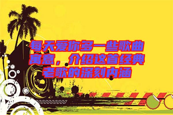 每天愛你多一些歌曲寓意，介紹這首經(jīng)典老歌的深刻內(nèi)涵