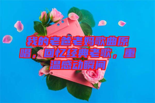 我的老爸老媽歌曲原唱，回憶經(jīng)典老歌，重溫感動(dòng)瞬間