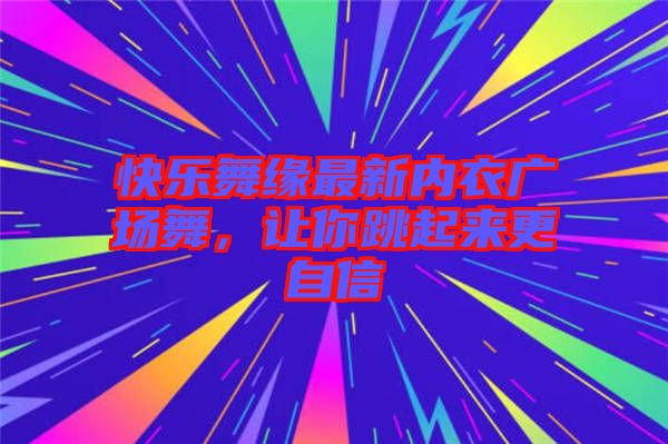 快樂舞緣最新內(nèi)衣廣場(chǎng)舞，讓你跳起來更自信