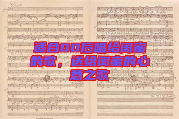適合00后唱給閨蜜的歌，送給閨蜜的心意之歌