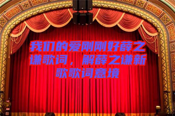 我們的愛(ài)剛剛好薛之謙歌詞，解薛之謙新歌歌詞意境