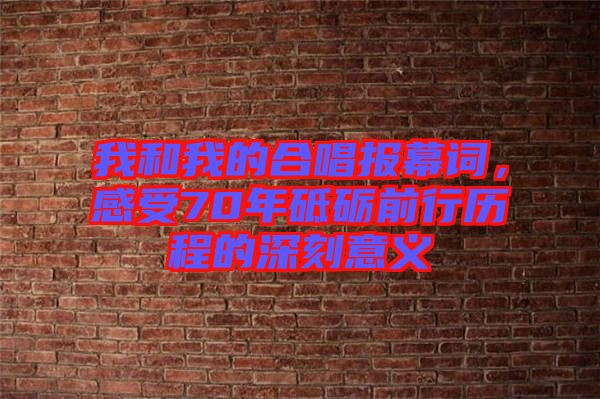 我和我的合唱報(bào)幕詞，感受70年砥礪前行歷程的深刻意義