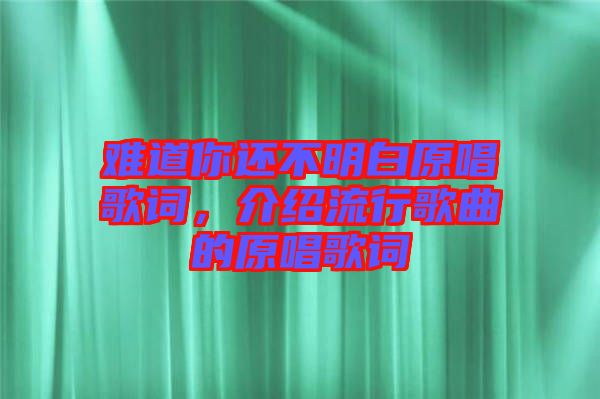 難道你還不明白原唱歌詞，介紹流行歌曲的原唱歌詞