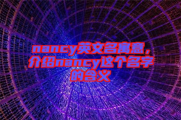 nancy英文名寓意，介紹nancy這個(gè)名字的含義