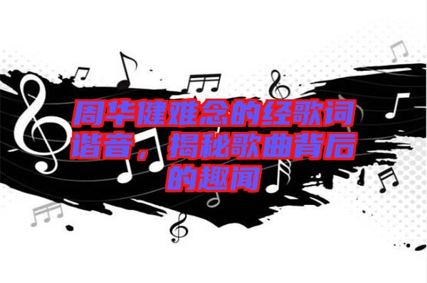 周華健難念的經(jīng)歌詞諧音，揭秘歌曲背后的趣聞