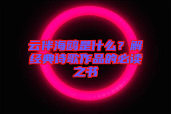 云伴海鷗是什么？解經(jīng)典詩歌作品的必讀之書