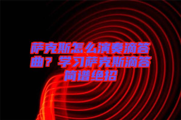 薩克斯怎么演奏滴答曲？學(xué)習(xí)薩克斯滴答簡譜絕招